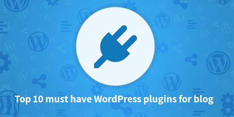 Top 10 must have WordPress plugins for blog